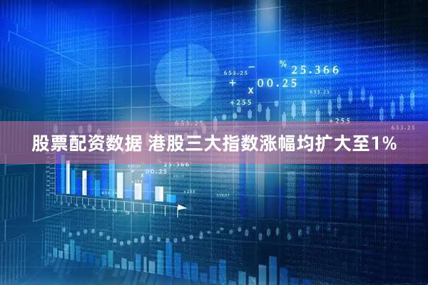 股票配资数据 港股三大指数涨幅均扩大至1%
