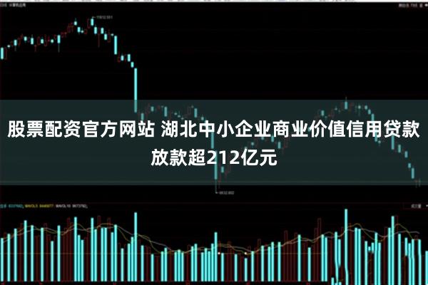 股票配资官方网站 湖北中小企业商业价值信用贷款放款超212亿元