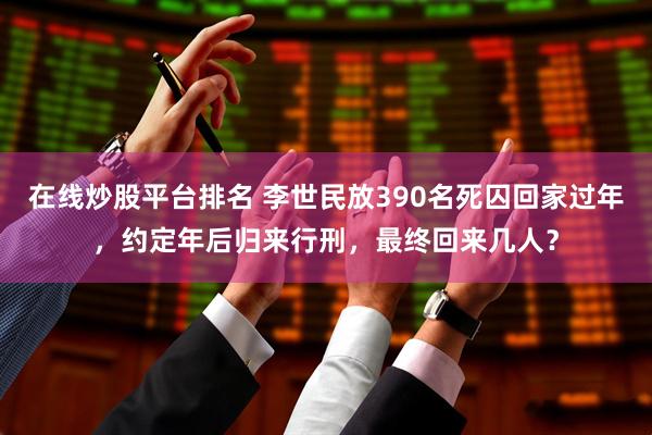 在线炒股平台排名 李世民放390名死囚回家过年，约定年后归来行刑，最终回来几人？