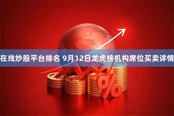 在线炒股平台排名 9月12日龙虎榜机构席位买卖详情