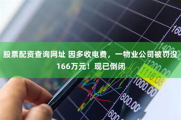 股票配资查询网址 因多收电费，一物业公司被罚没166万元！现已倒闭