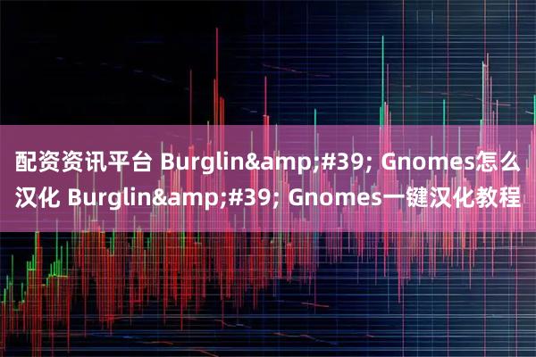 配资资讯平台 Burglin' Gnomes怎么汉化 Burglin' Gnomes一键汉化教程