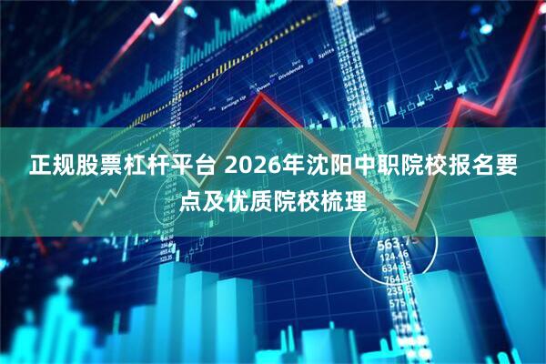 正规股票杠杆平台 2026年沈阳中职院校报名要点及优质院校梳理