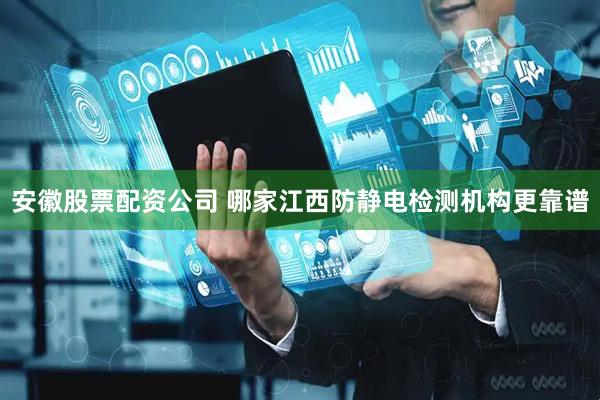 安徽股票配资公司 哪家江西防静电检测机构更靠谱