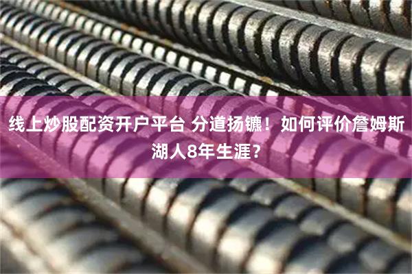 线上炒股配资开户平台 分道扬镳！如何评价詹姆斯湖人8年生涯？